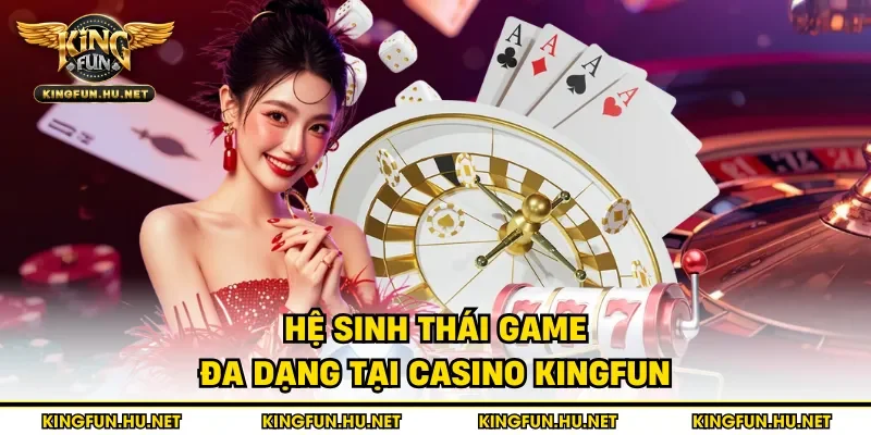 Hệ sinh thái game đa dạng tại casino Kingfun